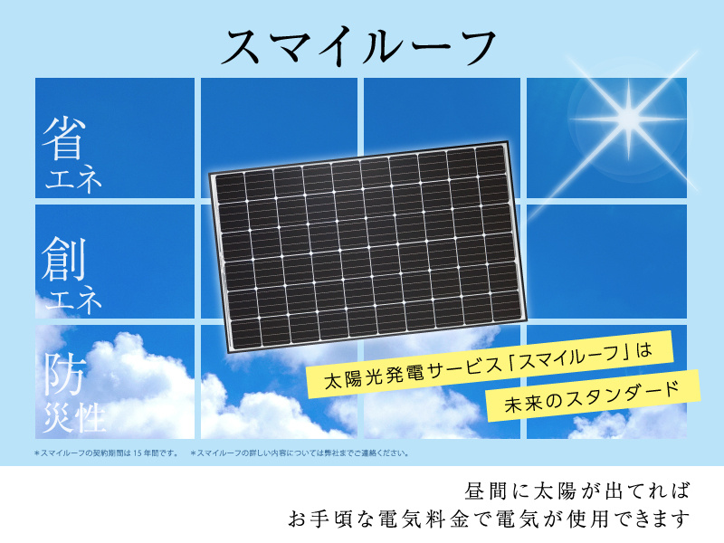 【太陽光発電システム(スマイルーフ)】昼間に太陽が出てれば、お手頃な電気料金で電気が使用できます。※ご契約の際には「スマイルーフ約款」の内容を必ずご確認下さい。