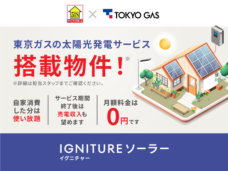 ※本物件には太陽光発電システムがあらかじめ設置されており、電気の利用に際しては東京ガス（株）との「IGNITUREソーラー」契約が必要となります。※ご契約の際には内容を必ずご確認下さい。